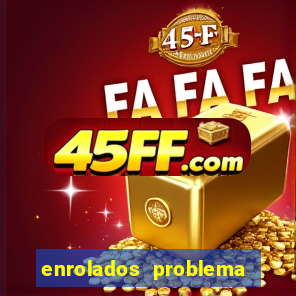 enrolados problema em dobro
